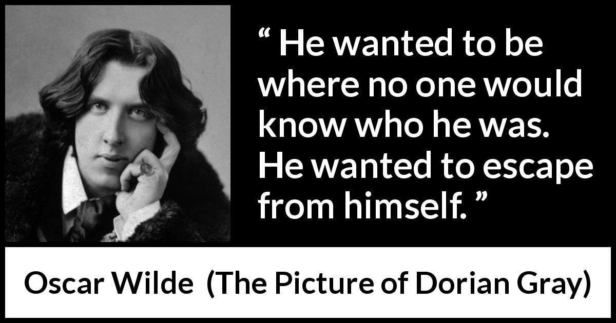 Oscar Wilde quote about self from The Picture of Dorian Gray - He wanted to be where no one would know who he was. He wanted to escape from himself.