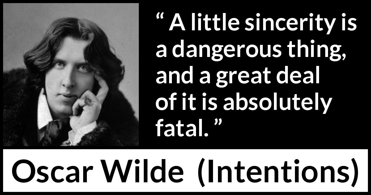 Oscar Wilde quote about sincerity from Intentions - A little sincerity is a dangerous thing, and a great deal of it is absolutely fatal.