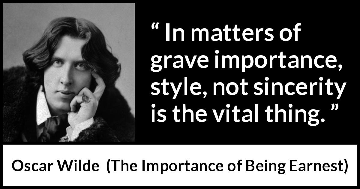 Oscar Wilde quote about sincerity from The Importance of Being Earnest - In matters of grave importance, style, not sincerity is the vital thing.