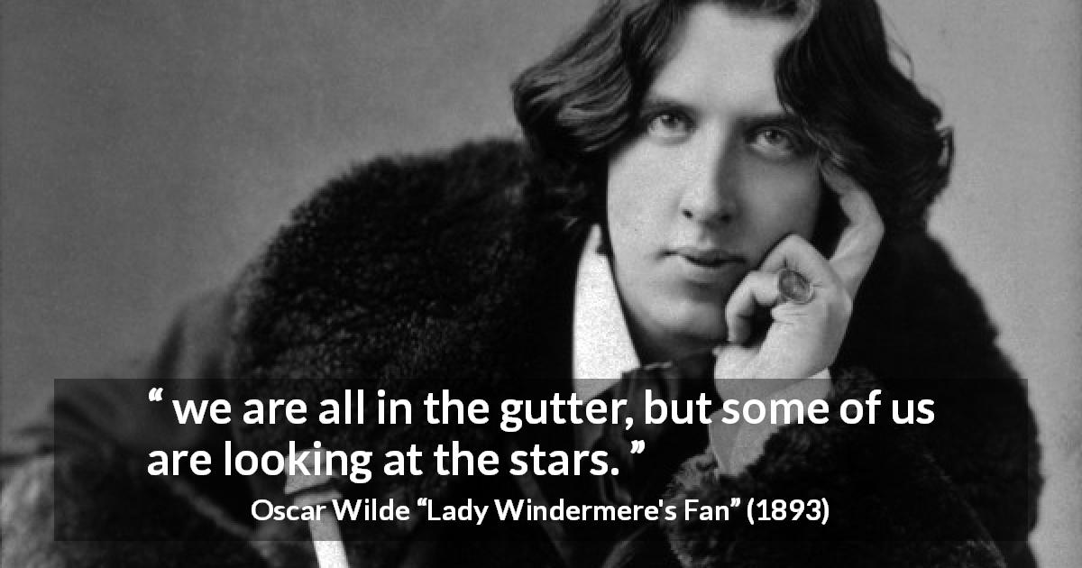 Oscar Wilde quote about stars from Lady Windermere's Fan - we are all in the gutter, but some of us are looking at the stars.