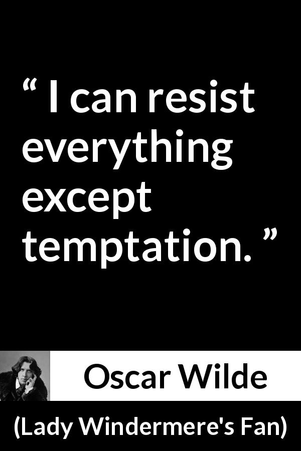 Oscar Wilde quote about temptation from Lady Windermere's Fan - I can resist everything except temptation.