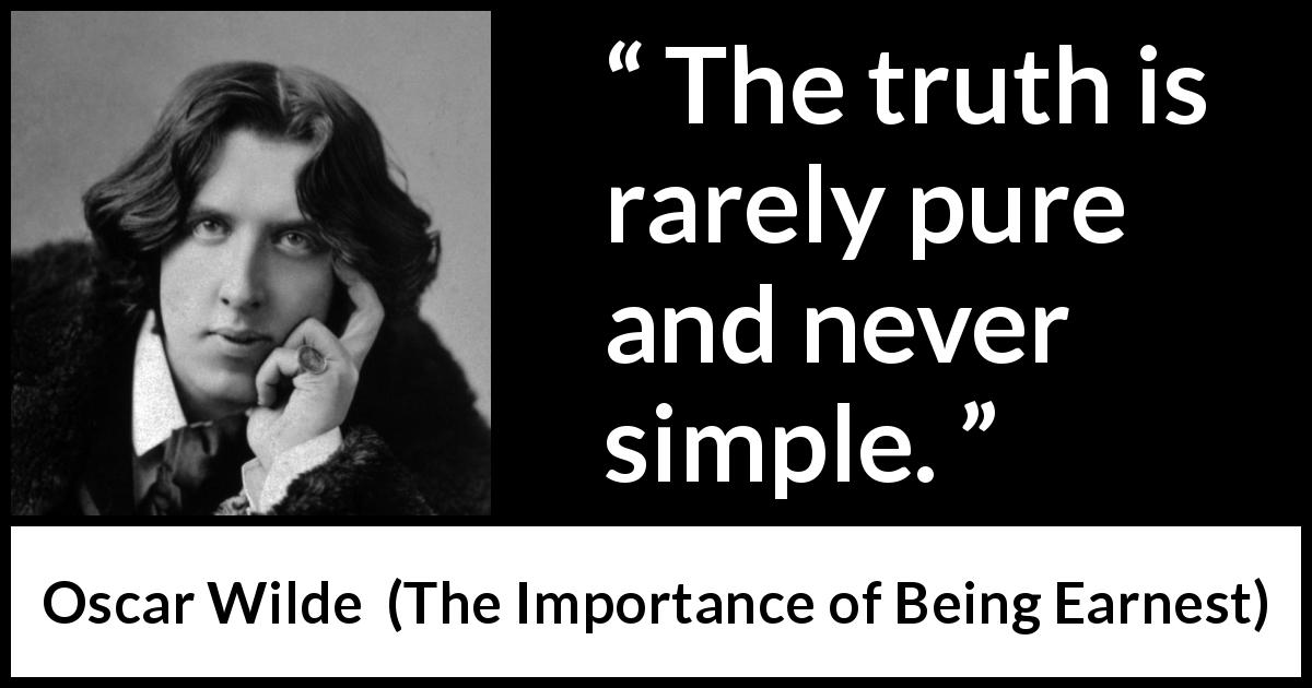 Oscar Wilde quote about truth from The Importance of Being Earnest - The truth is rarely pure and never simple.