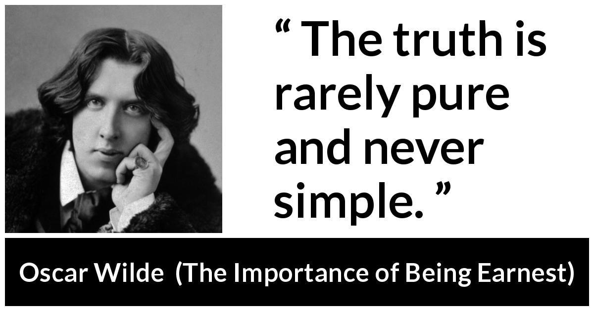 Oscar Wilde quote about truth from The Importance of Being Earnest - The truth is rarely pure and never simple.