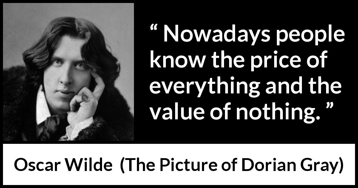 Oscar Wilde quote about value from The Picture of Dorian Gray - Nowadays people know the price of everything and the value of nothing.