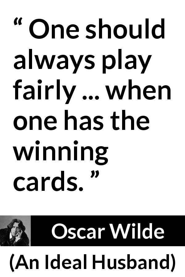 Oscar Wilde quote about winning from An Ideal Husband - One should always play fairly ... when one has the winning cards.