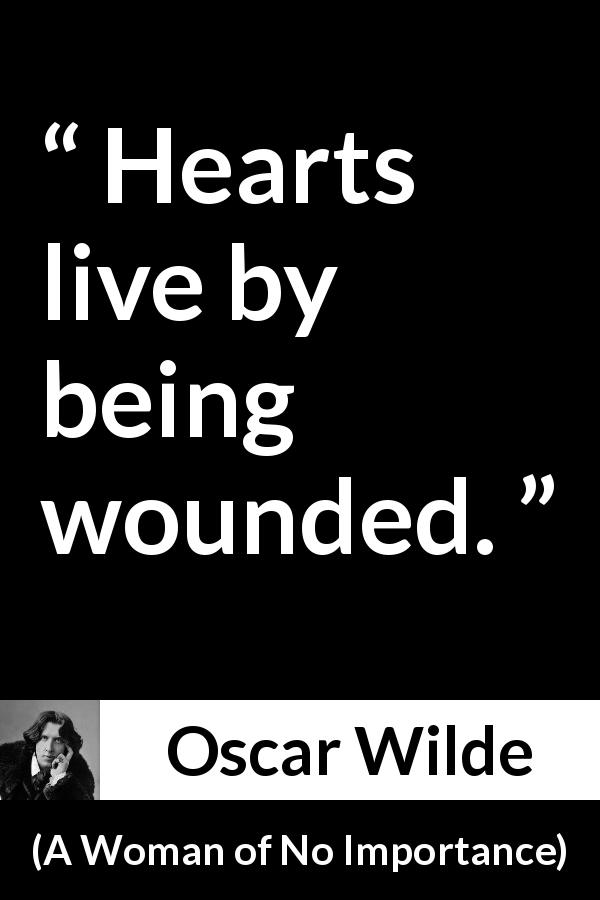 Oscar Wilde quote about wound from A Woman of No Importance - Hearts live by being wounded.