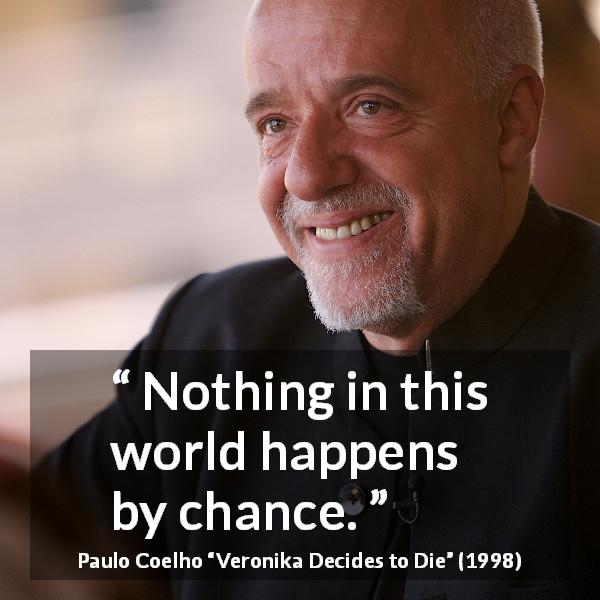 Paulo Coelho quote about chance from Veronika Decides to Die - Nothing in this world happens by chance.