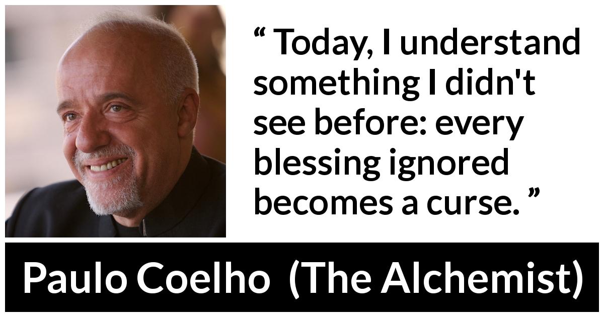 Paulo Coelho quote about curse from The Alchemist - Today, I understand something I didn't see before: every blessing ignored becomes a curse.