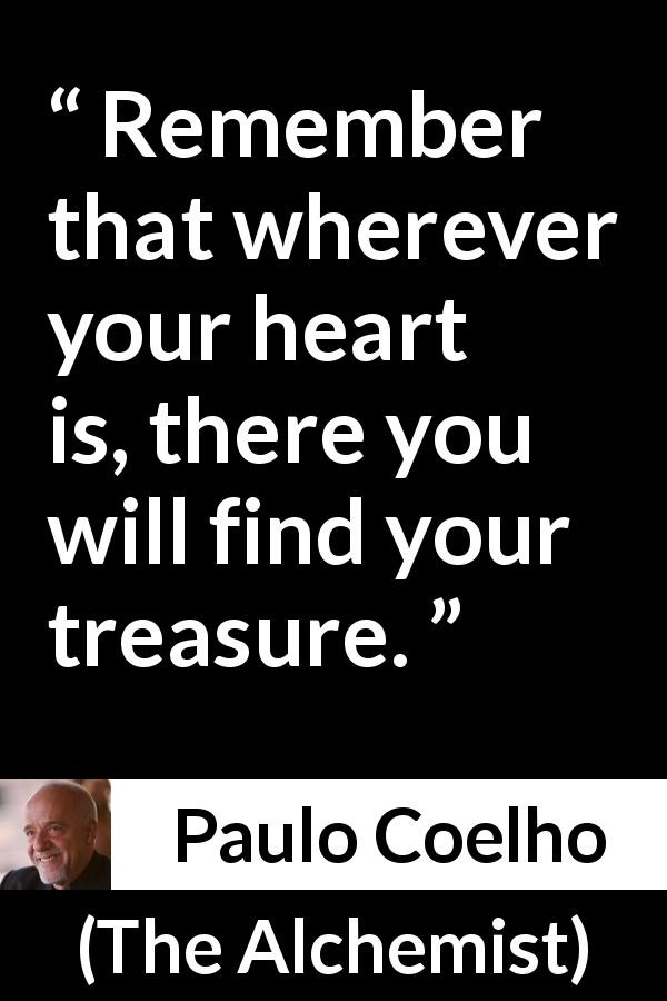 Paulo Coelho quote about heart from The Alchemist - Remember that wherever your heart is, there you will find your treasure.
