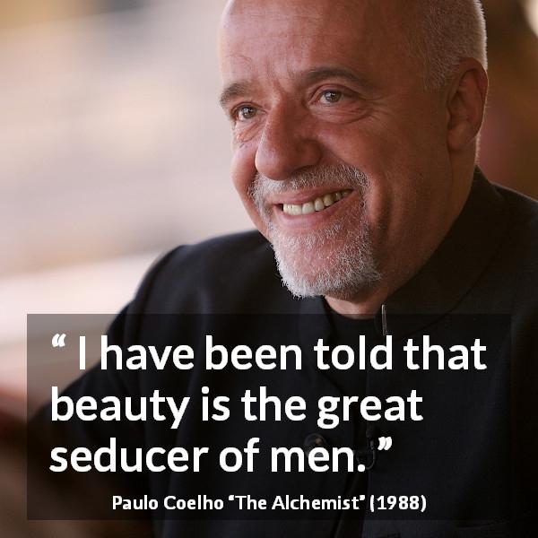 Paulo Coelho quote about men from The Alchemist - I have been told that beauty is the great seducer of men.