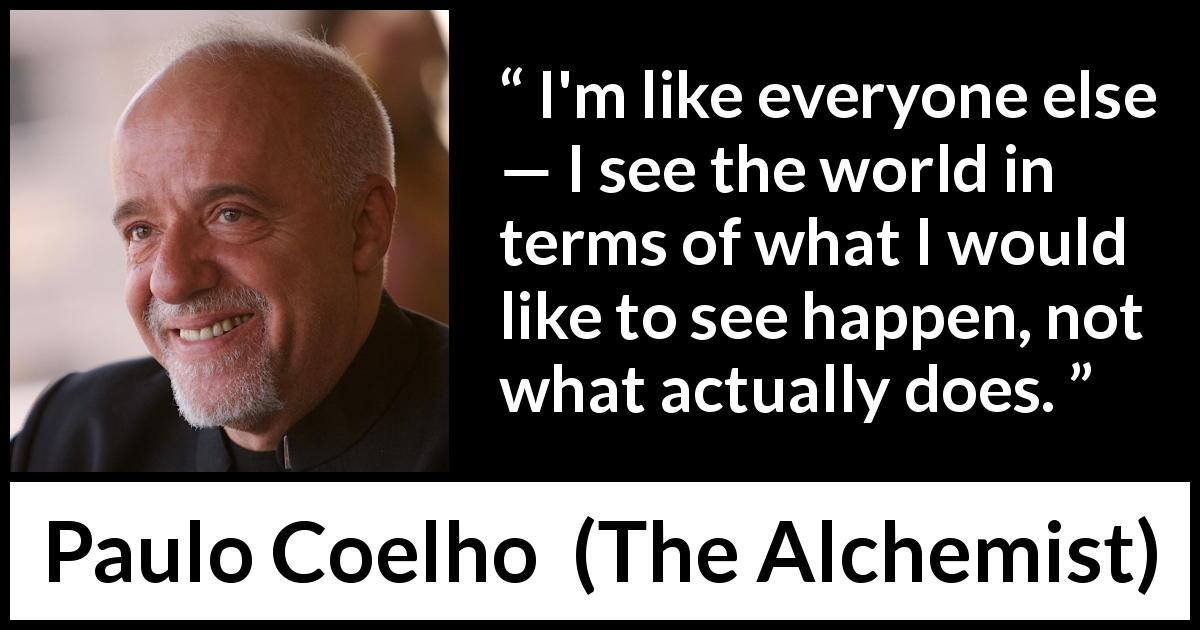 Paulo Coelho quote about reality from The Alchemist - I'm like everyone else — I see the world in terms of what I would like to see happen, not what actually does.
