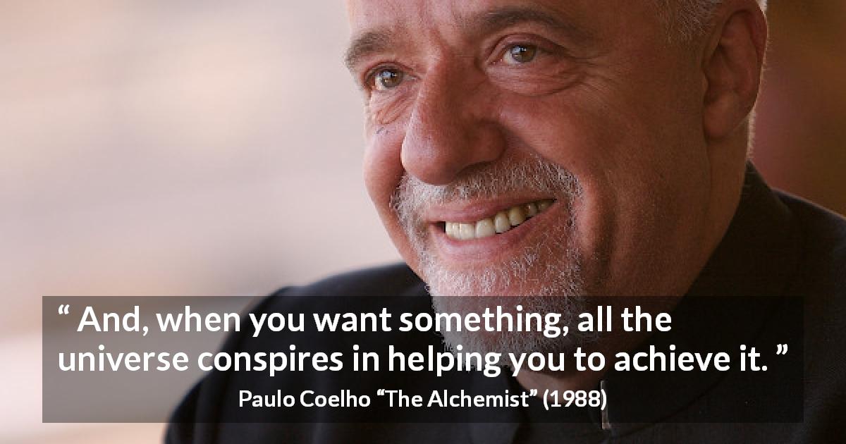 Paulo Coelho quote about will from The Alchemist - And, when you want something, all the universe conspires in helping you to achieve it.