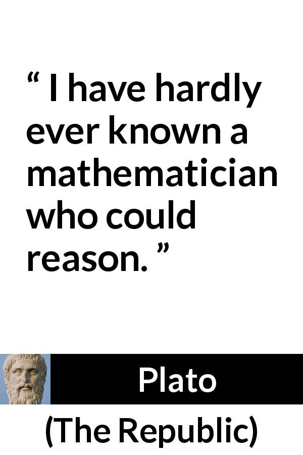 Plato quote about reason from The Republic - I have hardly ever known a mathematician who could reason.