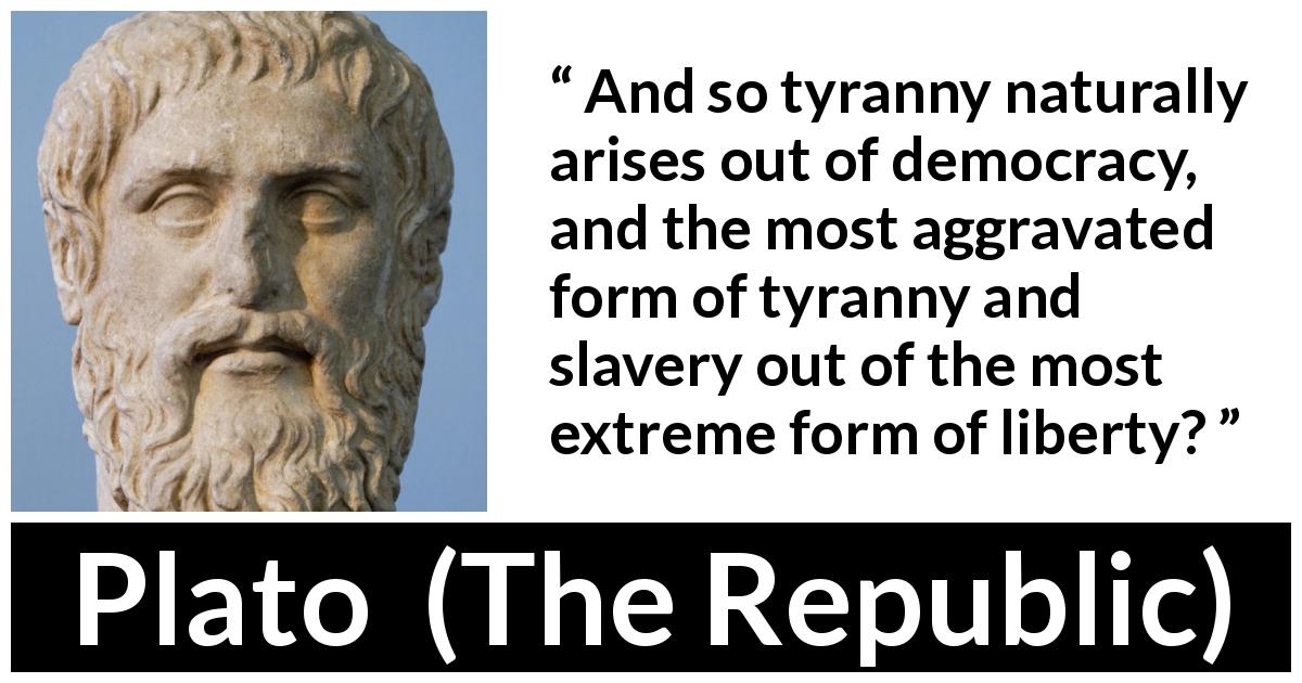 Plato quote about slavery from The Republic - And so tyranny naturally arises out of democracy, and the most aggravated form of tyranny and slavery out of the most extreme form of liberty?