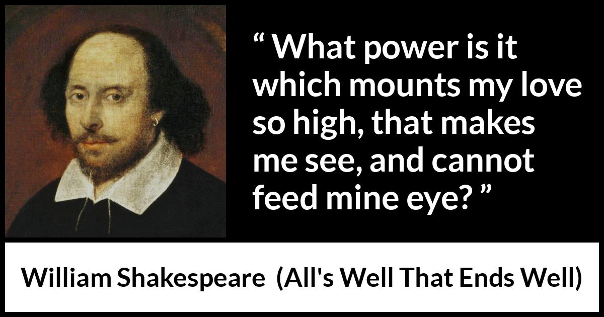 William Shakespeare - All's Well That Ends Well - What power is it which mounts my love so high, that makes me see, and cannot feed mine eye?