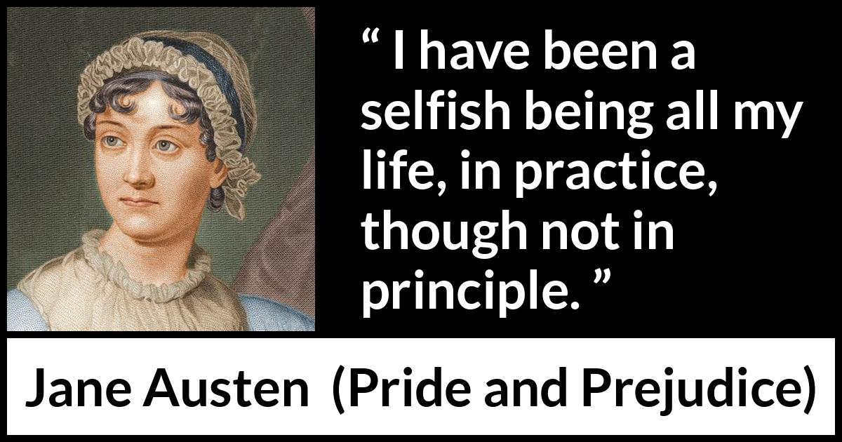 Jane Austen - Pride and Prejudice - I have been a selfish being all my life, in practice, though not in principle.