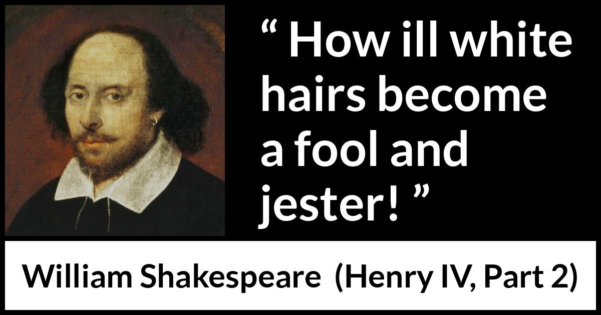 William Shakespeare - Henry IV, Part 2 - How ill white hairs become a fool and jester!