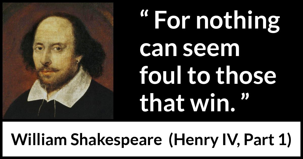 William Shakespeare - Henry IV, Part 1 - For nothing can seem foul to those that win.