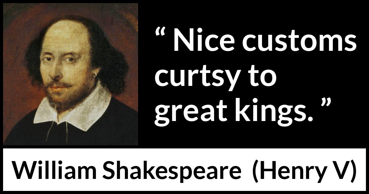 William Shakespeare - Henry V - Nice customs curtsy to great kings.