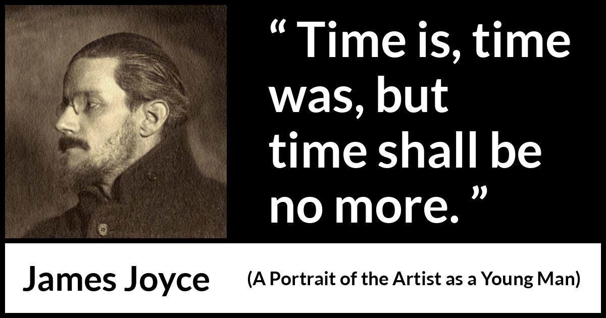 James Joyce - A Portrait of the Artist as a Young Man - Time is, time was, but time shall be no more.