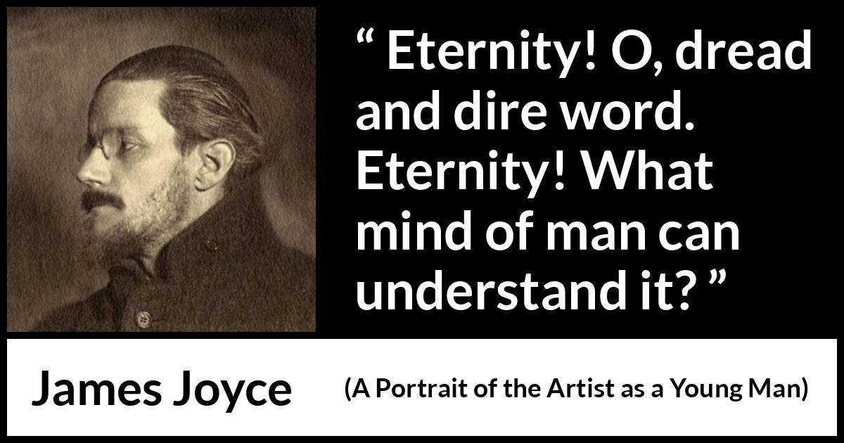James Joyce - A Portrait of the Artist as a Young Man - Eternity! O, dread and dire word. Eternity! What mind of man can understand it?