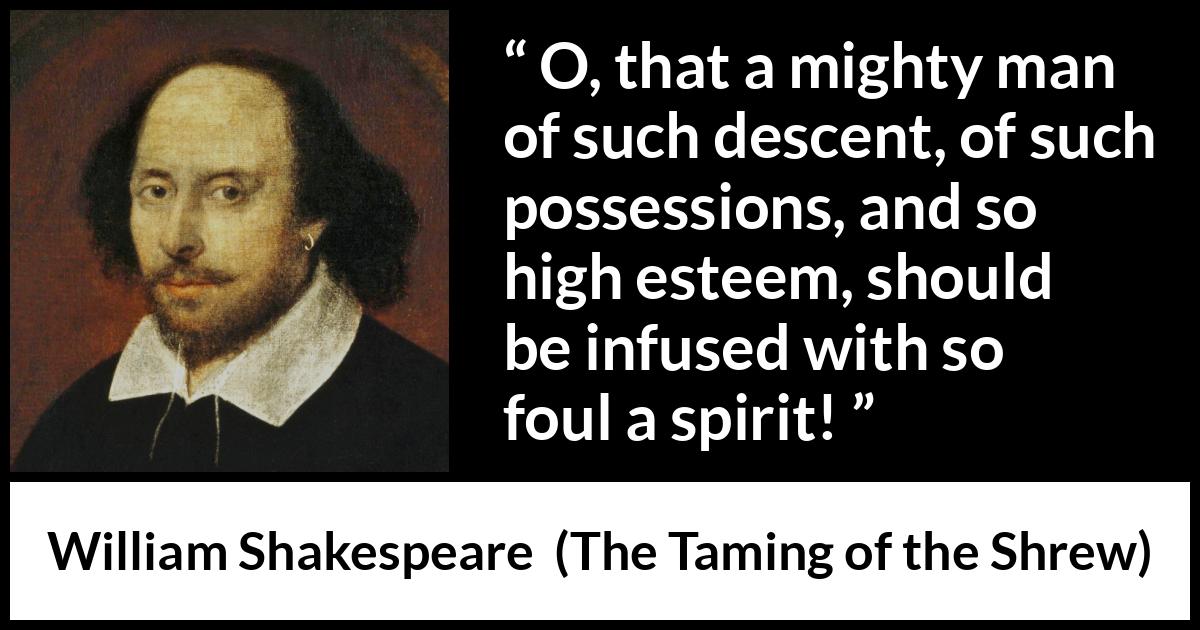 William Shakespeare - The Taming of the Shrew - O, that a mighty man of such descent, of such possessions, and so high esteem, should be infused with so foul a spirit!