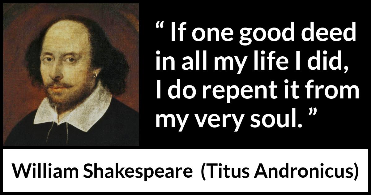 William Shakespeare - Titus Andronicus - If one good deed in all my life I did, I do repent it from my very soul.
