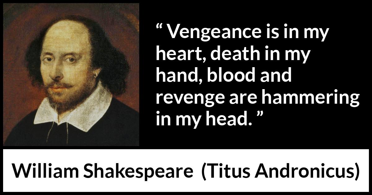 William Shakespeare - Titus Andronicus - Vengeance is in my heart, death in my hand, blood and revenge are hammering in my head.