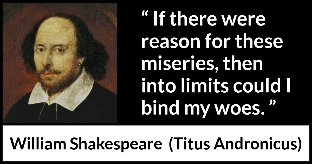 William Shakespeare - Titus Andronicus - If there were reason for these miseries, then into limits could I bind my woes.