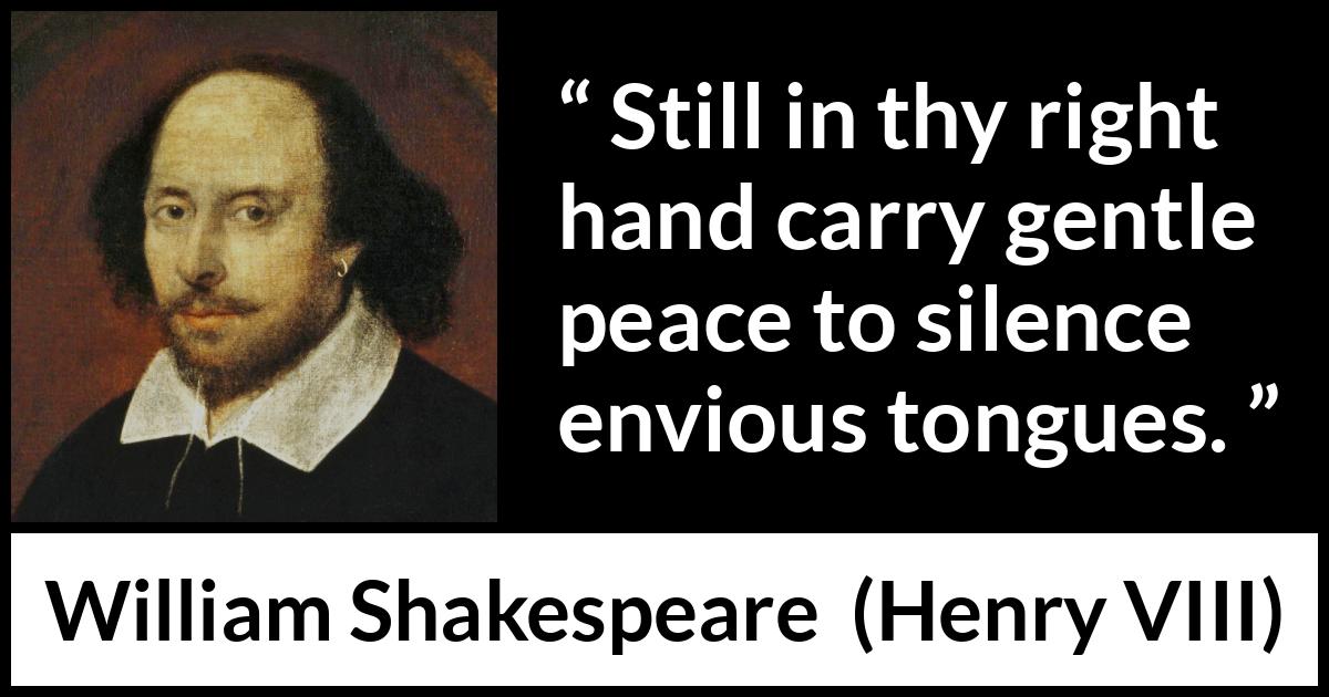William Shakespeare - Henry VIII - Still in thy right hand carry gentle peace to silence envious tongues.