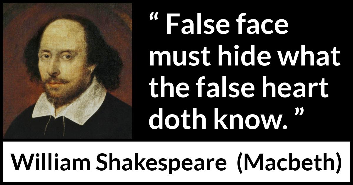 William Shakespeare - Macbeth - False face must hide what the false heart doth know.
