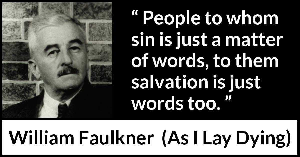 William Faulkner - As I Lay Dying - People to whom sin is just a matter of words, to them salvation is just words too.