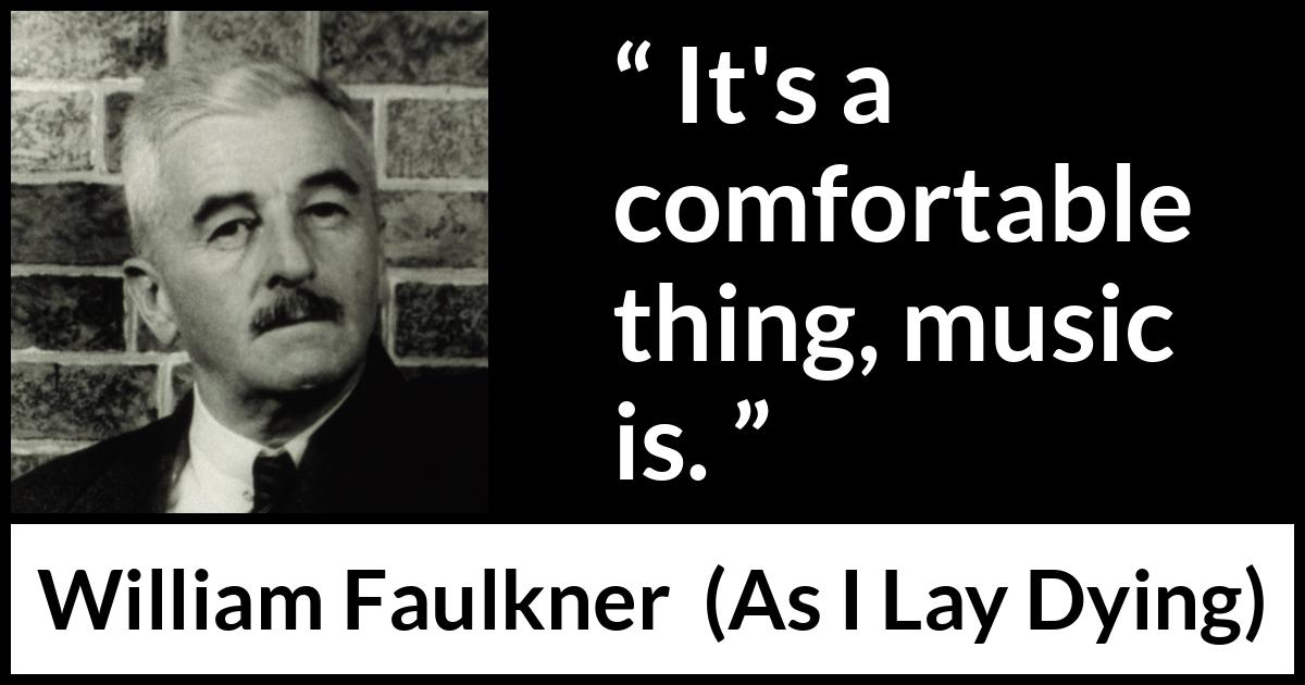 William Faulkner - As I Lay Dying - It's a comfortable thing, music is.