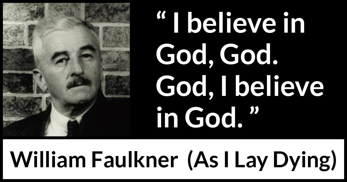 William Faulkner - As I Lay Dying - I believe in God, God. God, I believe in God.