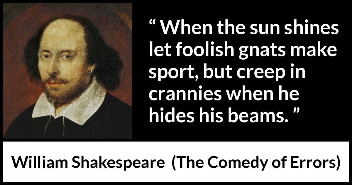 William Shakespeare - The Comedy of Errors - When the sun shines let foolish gnats make sport, but creep in crannies when he hides his beams.