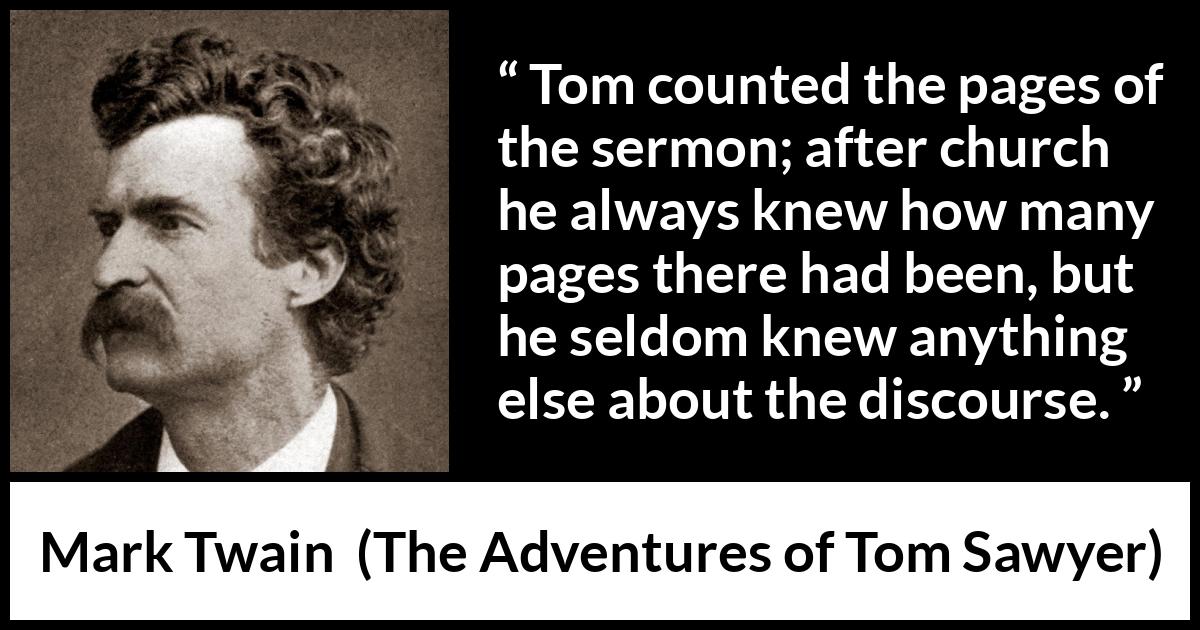 Mark Twain - The Adventures of Tom Sawyer - Tom counted the pages of the sermon; after church he always knew how many pages there had been, but he seldom knew anything else about the discourse.