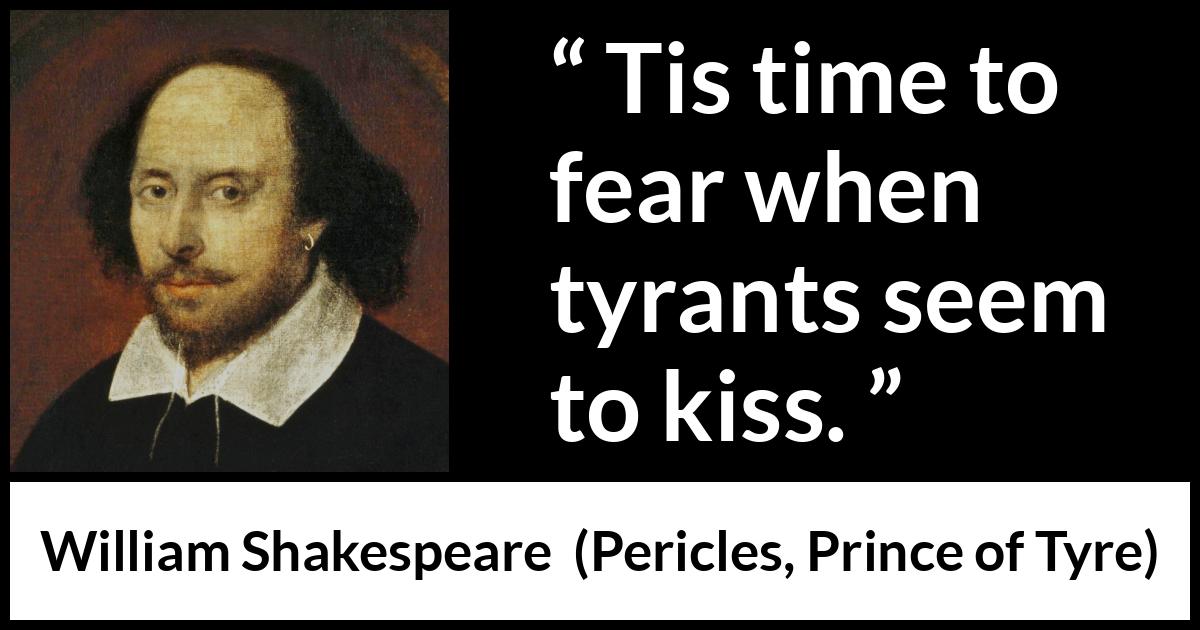 William Shakespeare - Pericles, Prince of Tyre - Tis time to fear when tyrants seem to kiss.