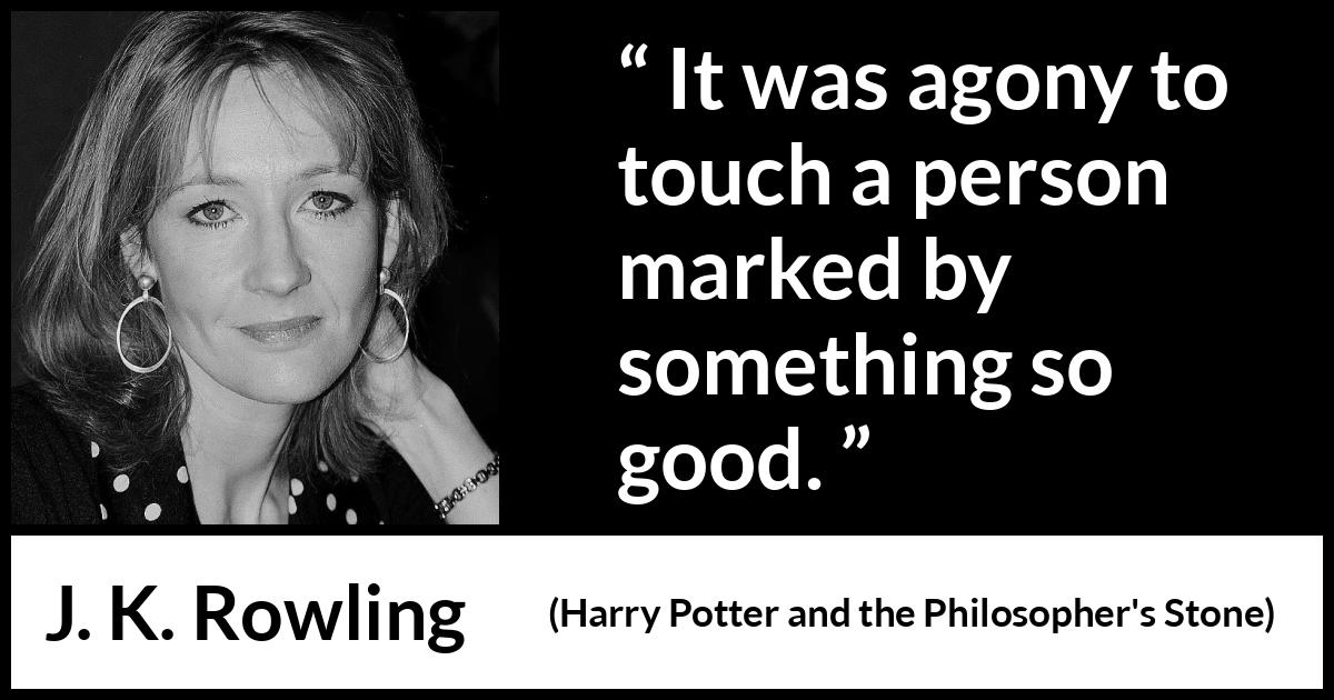 J. K. Rowling - Harry Potter and the Philosopher's Stone - It was agony to touch a person marked by something so good.