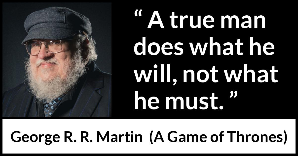 George R. R. Martin - A Game of Thrones - A true man does what he will, not what he must.