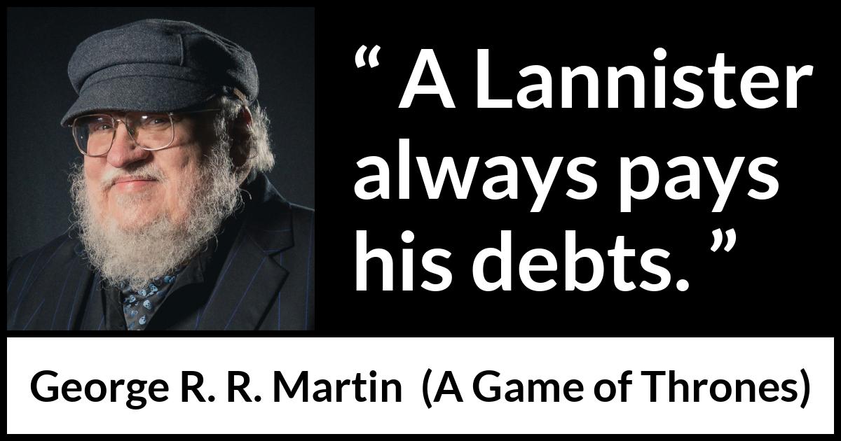 George R. R. Martin - A Game of Thrones - A Lannister always pays his debts.