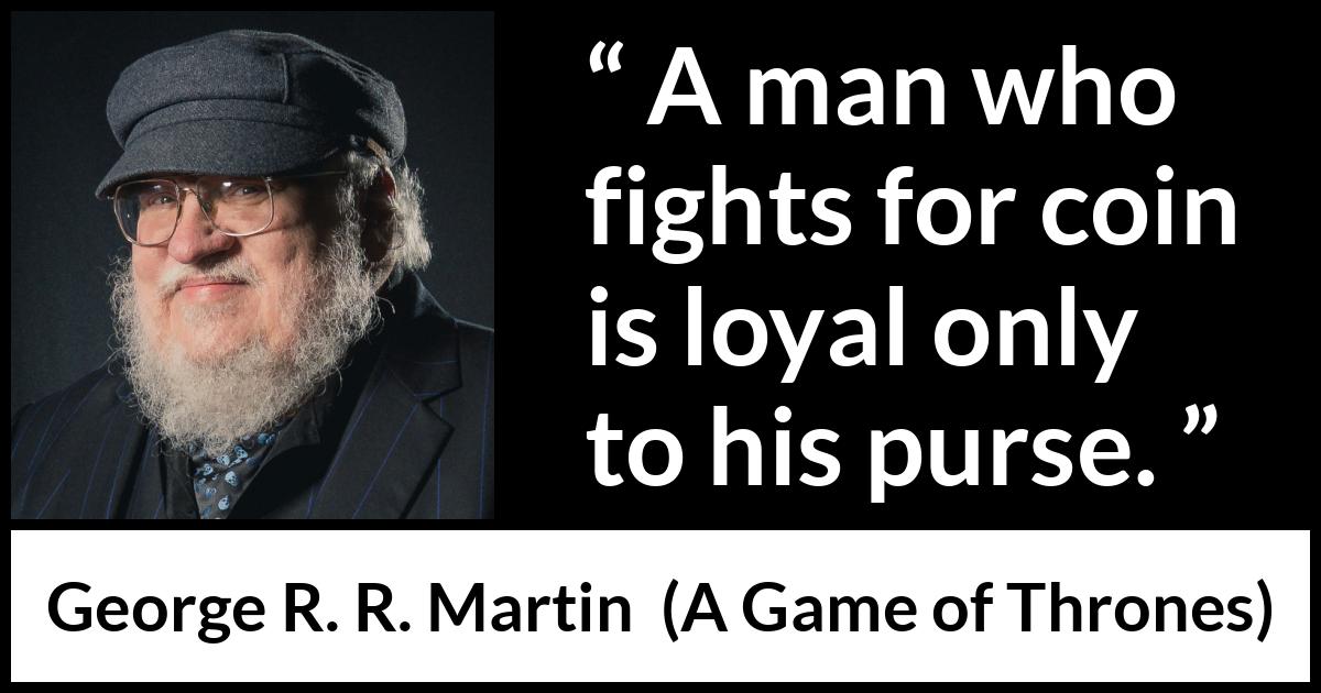 George R. R. Martin - A Game of Thrones - A man who fights for coin is loyal only to his purse.