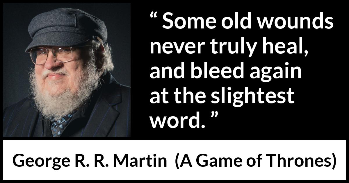 George R. R. Martin - A Game of Thrones - Some old wounds never truly heal, and bleed again at the slightest word.