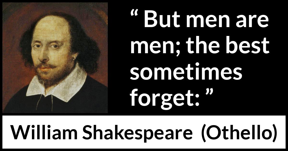 William Shakespeare - Othello - But men are men; the best sometimes forget: