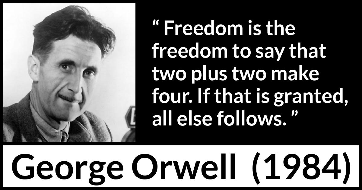 George Orwell - 1984 - Freedom is the freedom to say that two plus two make four. If that is granted, all else follows.