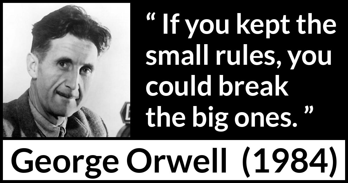 George Orwell - 1984 - If you kept the small rules, you could break the big ones.