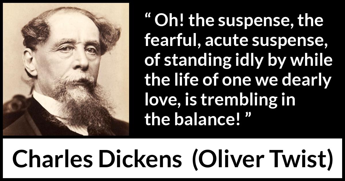 Charles Dickens - Oliver Twist - Oh! the suspense, the fearful, acute suspense, of standing idly by while the life of one we dearly love, is trembling in the balance!