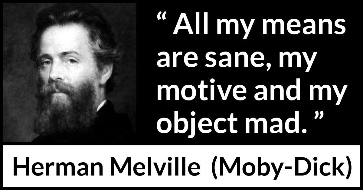 Herman Melville - Moby-Dick - All my means are sane, my motive and my object mad.