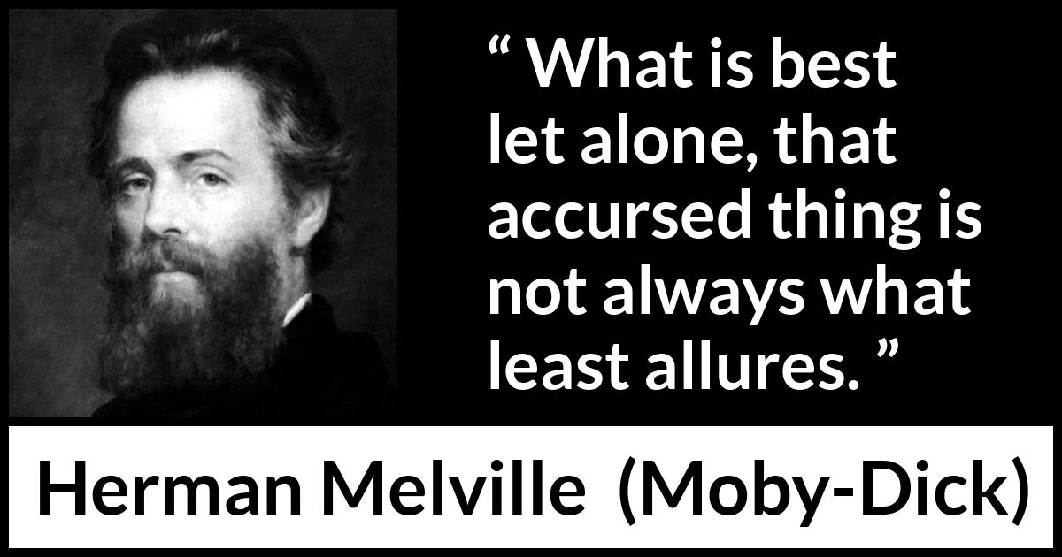 Herman Melville - Moby-Dick - What is best let alone, that accursed thing is not always what least allures.