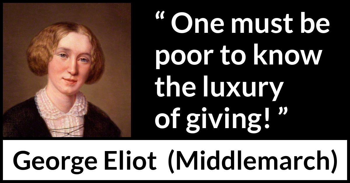 George Eliot - Middlemarch - One must be poor to know the luxury of giving!