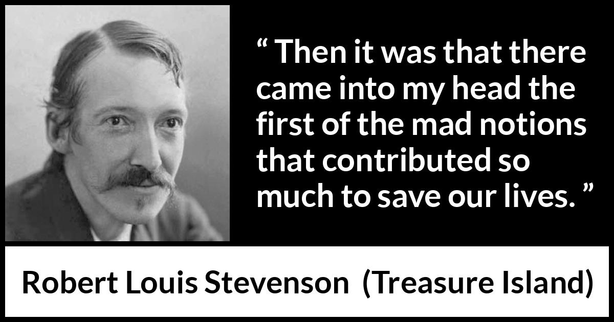 Robert Louis Stevenson - Treasure Island - Then it was that there came into my head the first of the mad notions that contributed so much to save our lives.